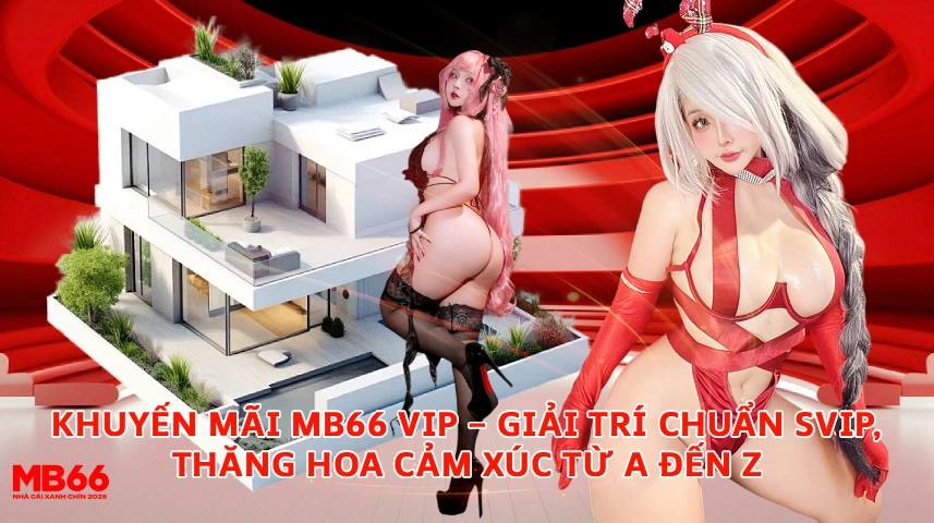 Khuyến Mãi MB66 VIP Giải Trí Chuẩn SVIP Thăng Hoa Cảm Xúc Từ A Đến Z